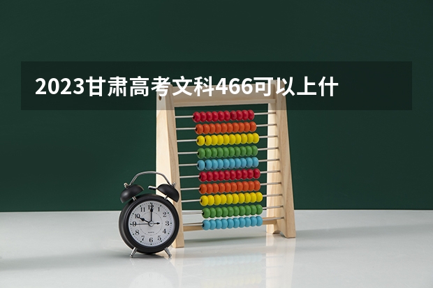 2023甘肃高考文科466可以上什么大学