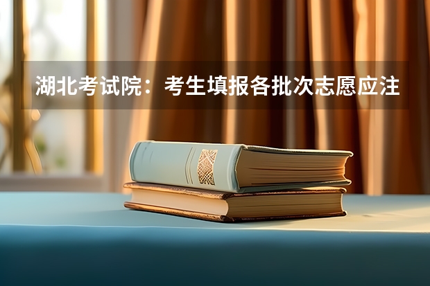 湖北考试院:考生填报各批次志愿应注意的问题(天门职业学院报考政策解读)