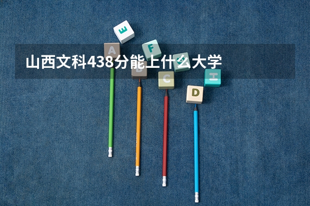 山西文科438分能上什么大学