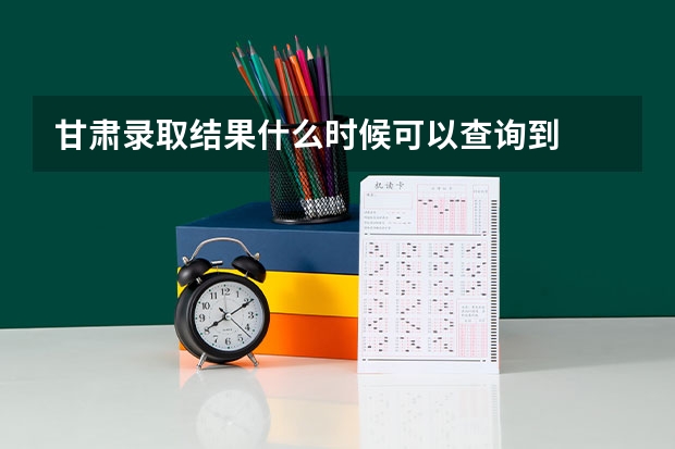 甘肃录取结果什么时候可以查询到