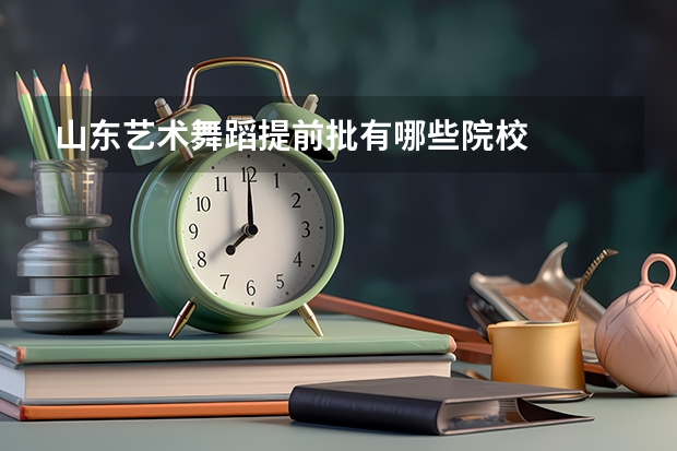 山东艺术舞蹈提前批有哪些院校