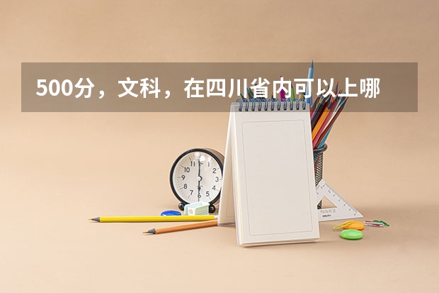 500分，文科，在四川省内可以上哪些大学啊？？