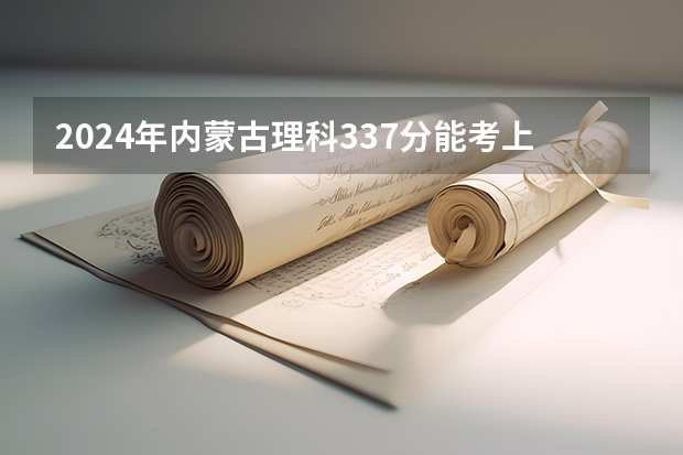 2024年内蒙古理科337分能考上什么大学?