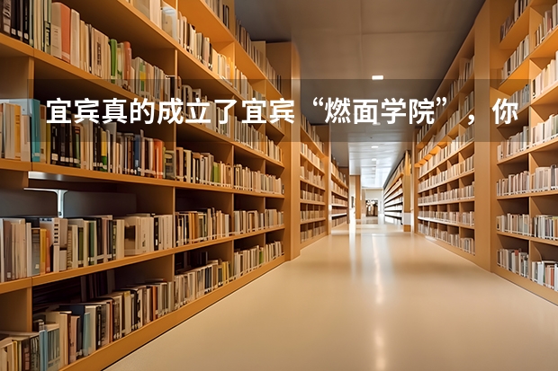 宜宾真的成立了宜宾“燃面学院”，你还知道哪些奇葩的学院和专业？