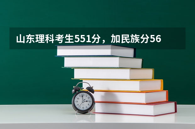 山东理科考生551分，加民族分561分刚过二本线，可以报哪些二本大学？急——