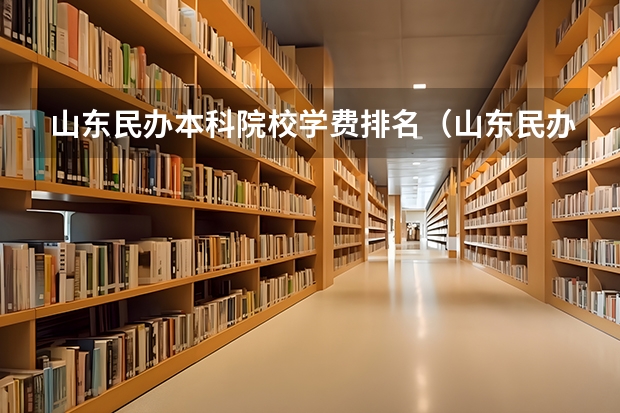 山东民办本科院校学费排名（山东民办本科院校排名）