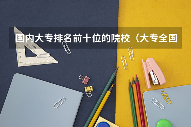 国内大专排名前十位的院校(大专全国排名)