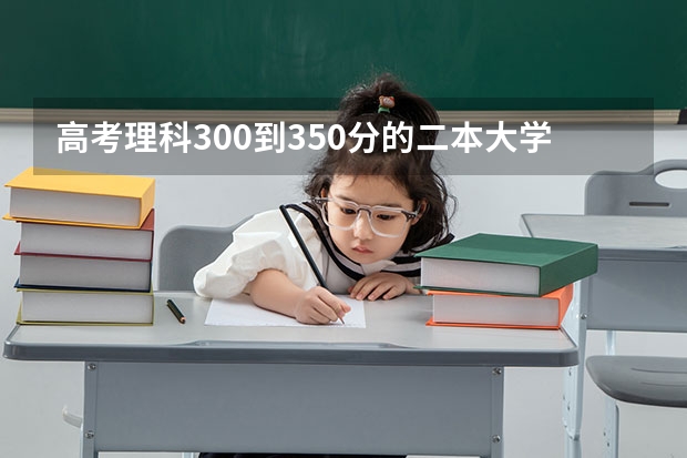 高考理科300到350分的二本大学有哪些