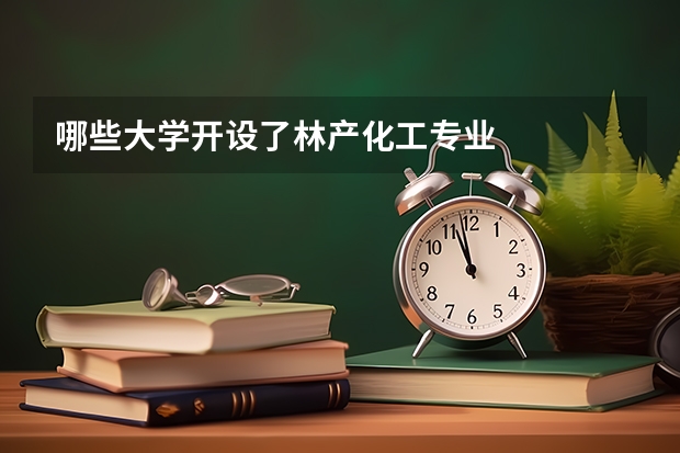 哪些大学开设了林产化工专业