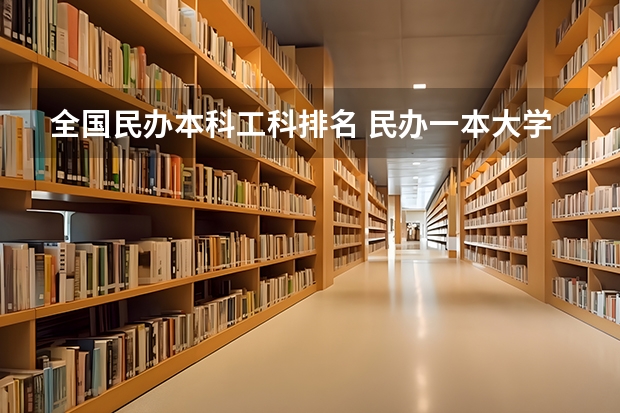 全国民办本科工科排名 民办一本大学排名