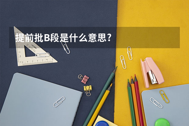提前批B段是什么意思?
