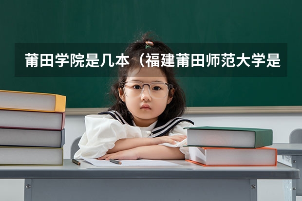 莆田学院是几本（福建莆田师范大学是几本）