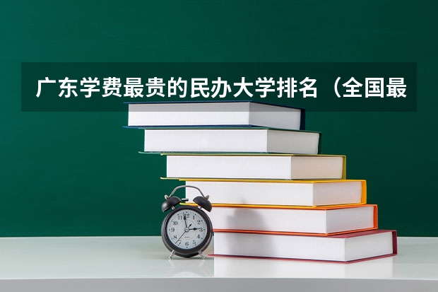 广东学费最贵的民办大学排名（全国最贵的民办大学）