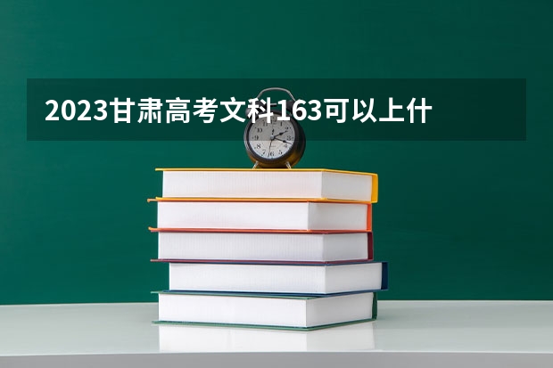 2023甘肃高考文科163可以上什么大学