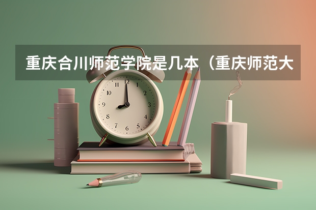 重庆合川师范学院是几本（重庆师范大学涉外商贸学院是几本）
