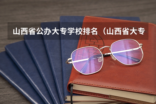 山西省公办大专学校排名（山西省大专学校的排名）