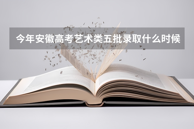 今年安徽高考艺术类五批录取什么时候出来