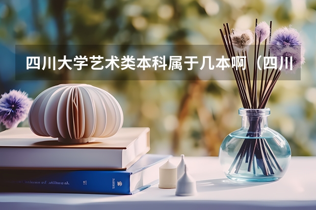 四川大学艺术类本科属于几本啊（四川大学艺术类本科属于几本啊）