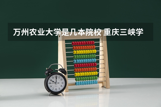 万州农业大学是几本院校 重庆三峡学院是几本院校？