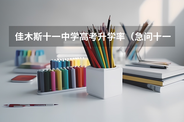 佳木斯十一中学高考升学率（急问十一学校的高考成绩）