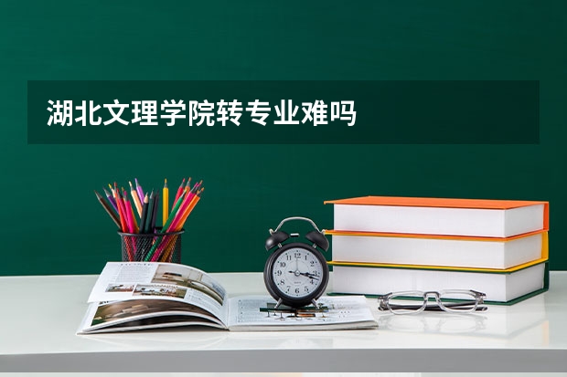 湖北文理学院转专业难吗