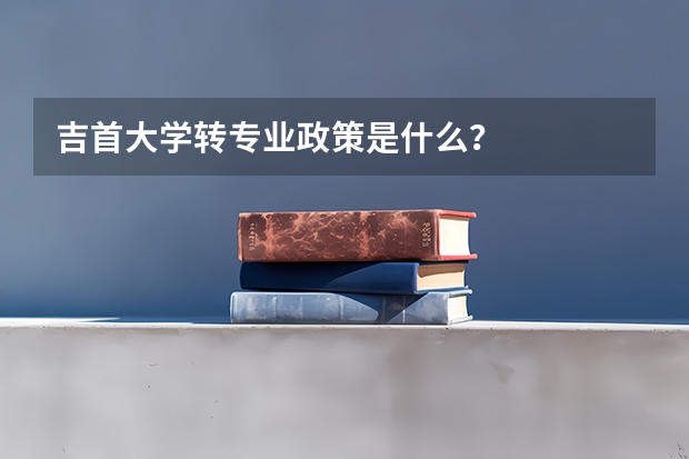 吉首大学转专业政策是什么？