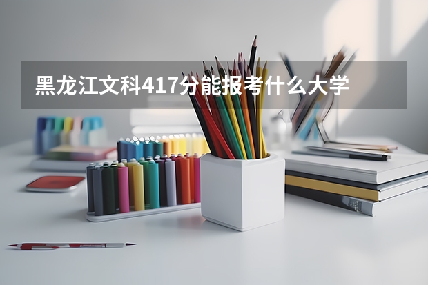 黑龙江文科417分能报考什么大学