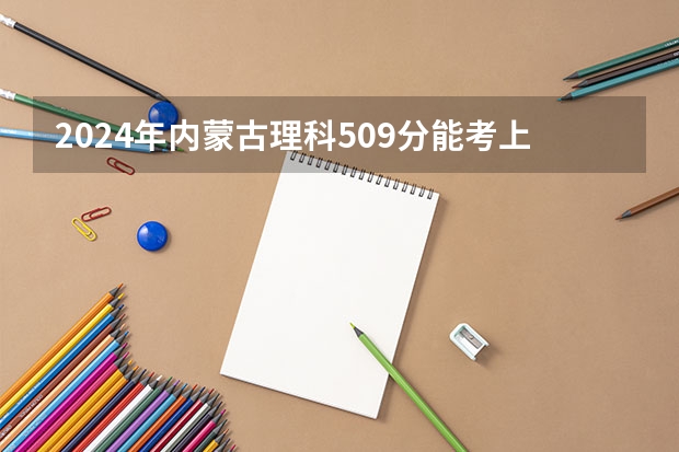 2024年内蒙古理科509分能考上什么大学?