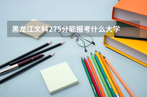 黑龙江文科275分能报考什么大学
