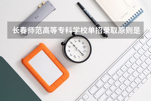 长春师范高等专科学校单招录取原则是什么