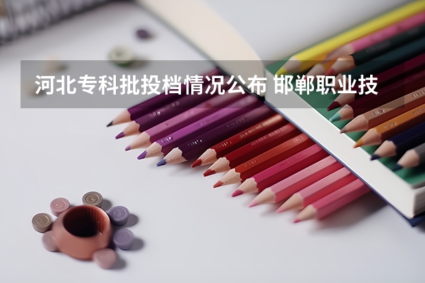 河北专科批投档情况公布 邯郸职业技术学院永年校区招生简章