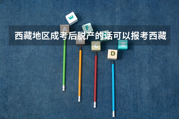 西藏地区成考后脱产的话可以报考西藏大学吗？ 大概分数线是多少呢？
