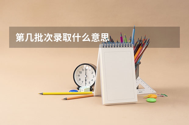 第几批次录取什么意思