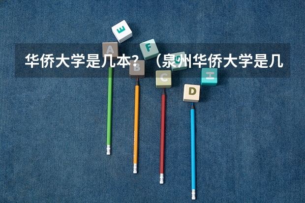 华侨大学是几本？（泉州华侨大学是几本）