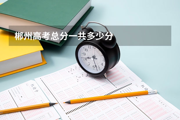 郴州高考总分一共多少分