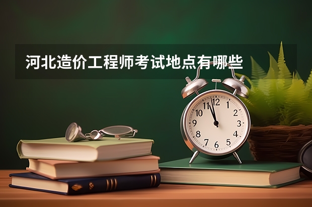 河北造价工程师考试地点有哪些