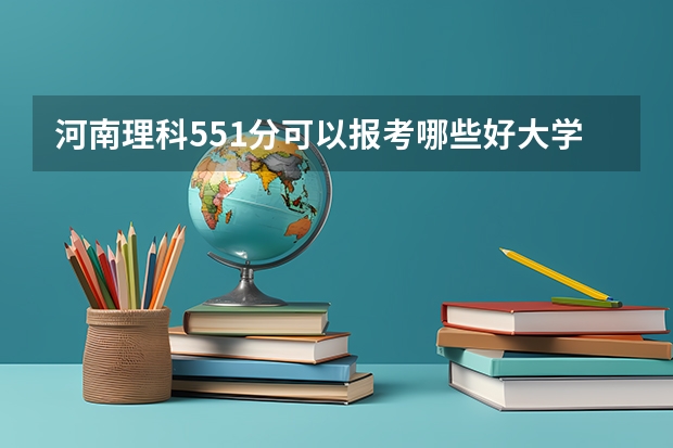 河南理科551分可以报考哪些好大学