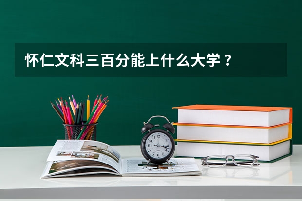 怀仁文科三百分能上什么大学 ？