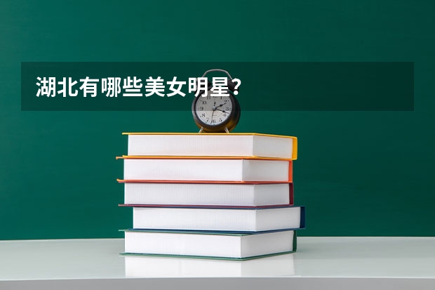 湖北有哪些美女明星？