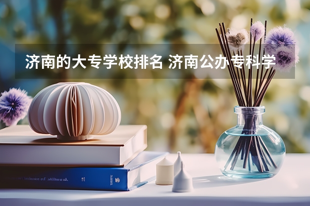 济南的大专学校排名 济南公办专科学校排名