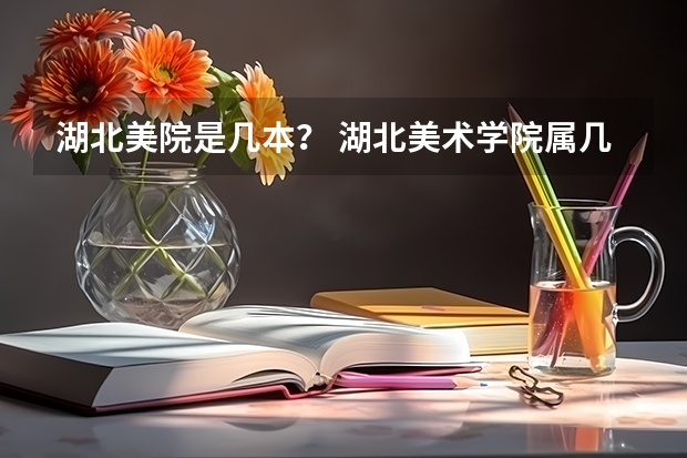 湖北美院是几本？ 湖北美术学院属几本