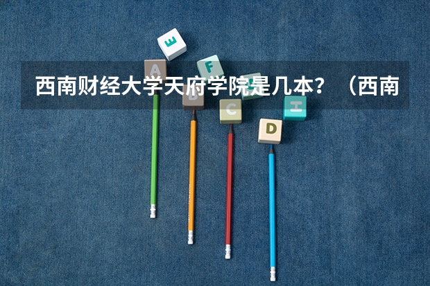 西南财经大学天府学院是几本？（西南财经大学天府学院属于几本）