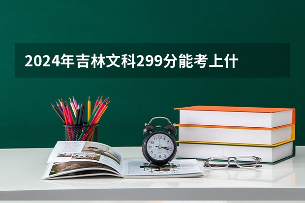 2024年吉林文科299分能考上什么大学？