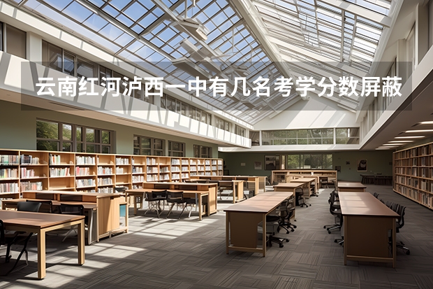 云南红河泸西一中有几名考学分数屏蔽 红河州一中今年高考取得了怎样的成绩？