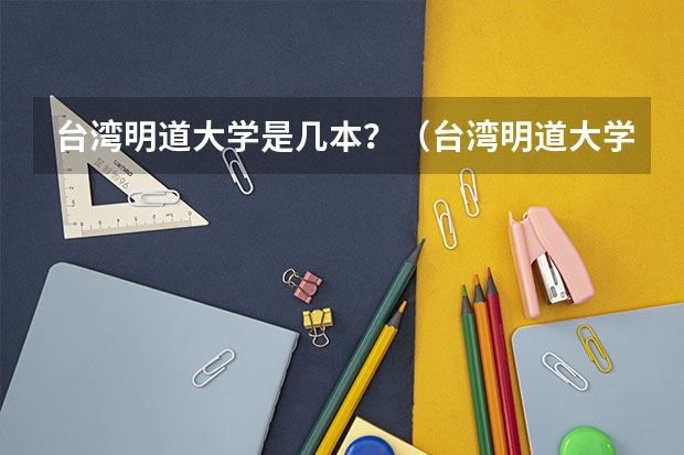 台湾明道大学是几本？（台湾明道大学好不好？）