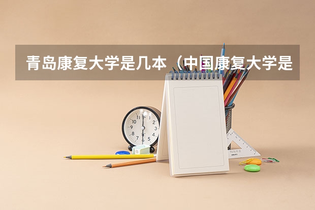 青岛康复大学是几本（中国康复大学是公立还是私立的）