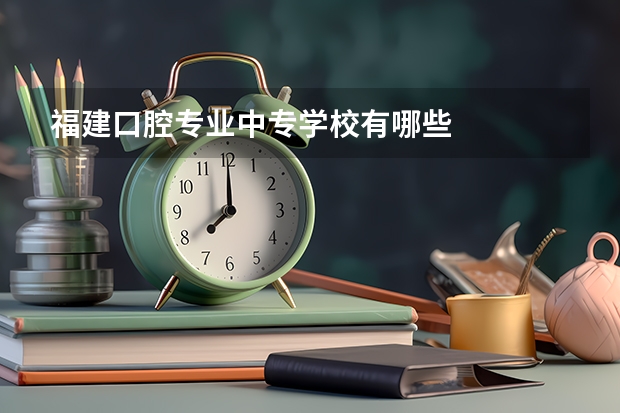 福建口腔专业中专学校有哪些