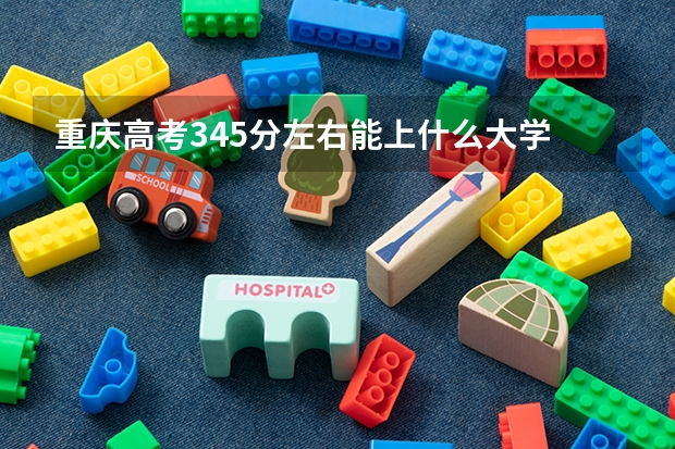 重庆高考345分左右能上什么大学