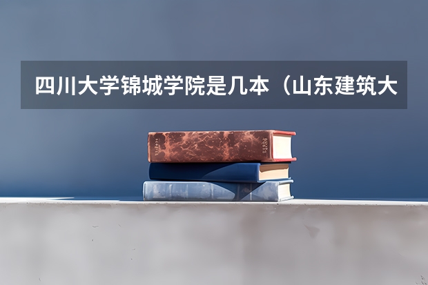 四川大学锦城学院是几本（山东建筑大学是几本院校）
