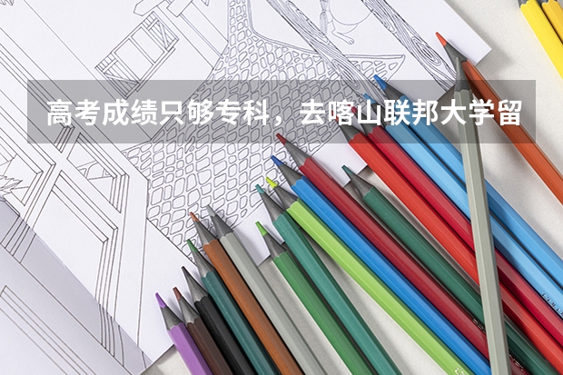 高考成绩只够专科，去喀山联邦大学留学真的好吗